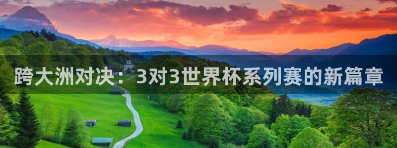 世俱杯直播:跨大洲对决:3对3世界杯系列赛的新篇章