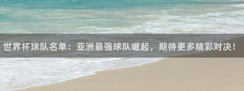 2026 世界杯:世界杯球队名单:亚洲最强球队崛起,期待更多精彩对决!
